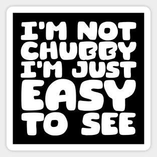 I'm Not Chubby, I'm Just Easy To See Magnet